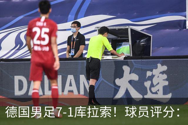 德国男足7-1库拉索！球员评分：2人满分、2人优秀、3人及格、1人太拉胯