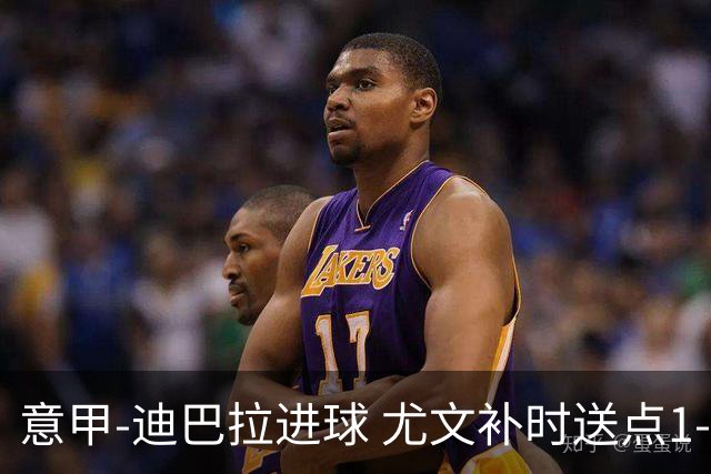 意甲-迪巴拉进球 尤文补时送点1-2惨遭保级队逆转