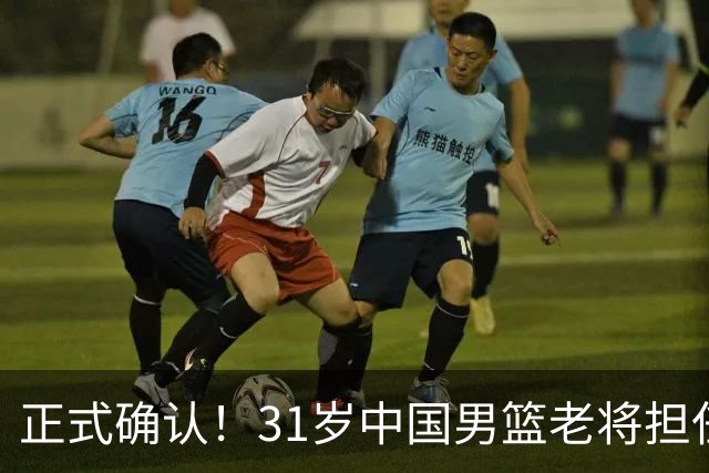 正式确认！31岁中国男篮老将担任国家队长，球迷：他有号召力