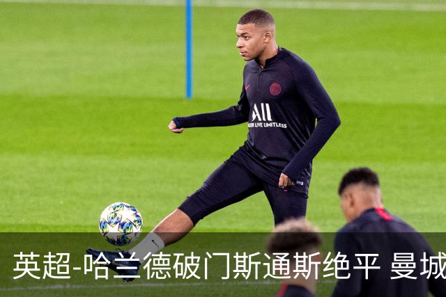 英超-哈兰德破门斯通斯绝平 曼城2-2阿森纳